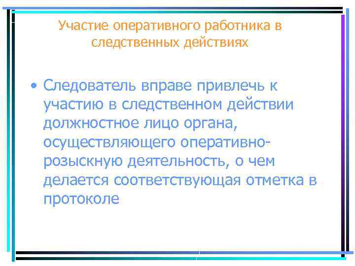 Участие оперативного работника в следственных действиях • Следователь вправе привлечь к участию в следственном