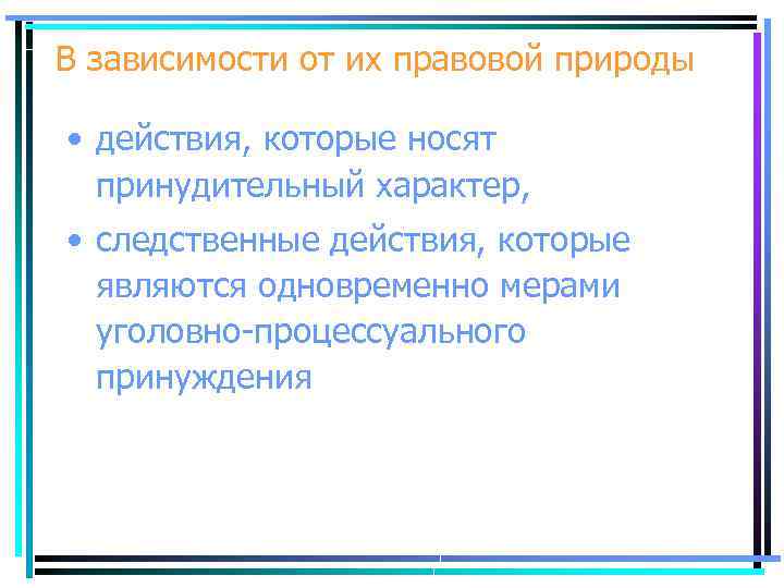 В зависимости от их правовой природы • действия, которые носят принудительный характер, • следственные