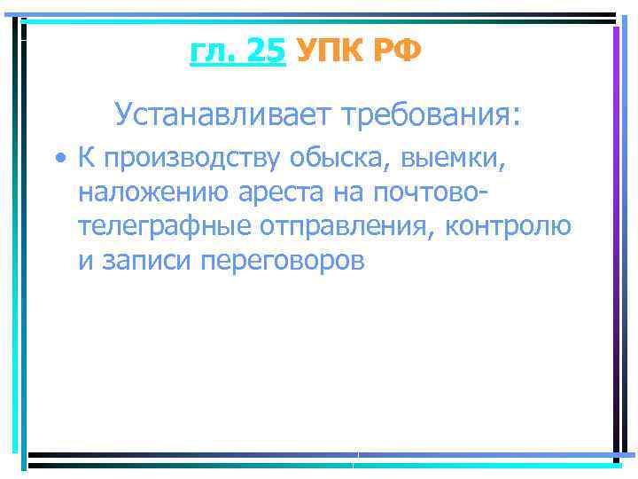 гл. 25 УПК РФ Устанавливает требования: • К производству обыска, выемки, наложению ареста на