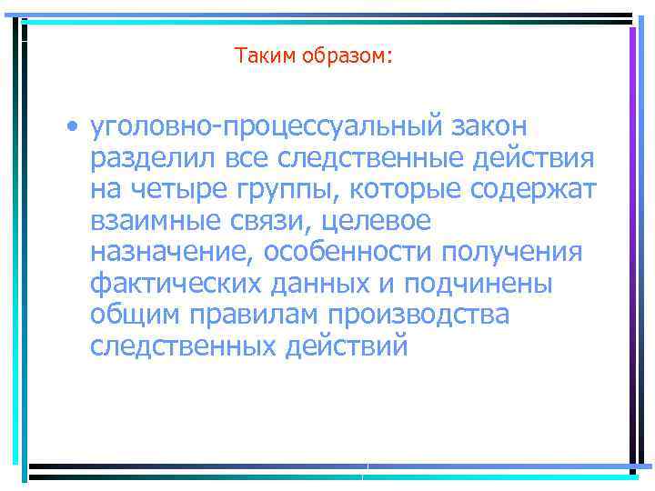 Таким образом: • уголовно процессуальный закон разделил все следственные действия на четыре группы, которые