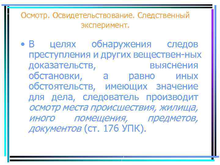 Осмотр. Освидетельствование. Следственный эксперимент. • В целях обнаружения следов преступления и других веществен ных