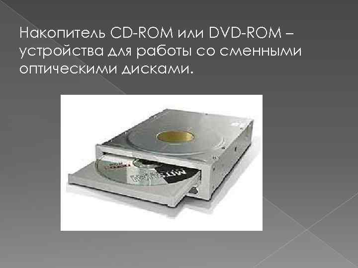 Накопитель CD-ROM или DVD-ROM – устройства для работы со сменными оптическими дисками. 