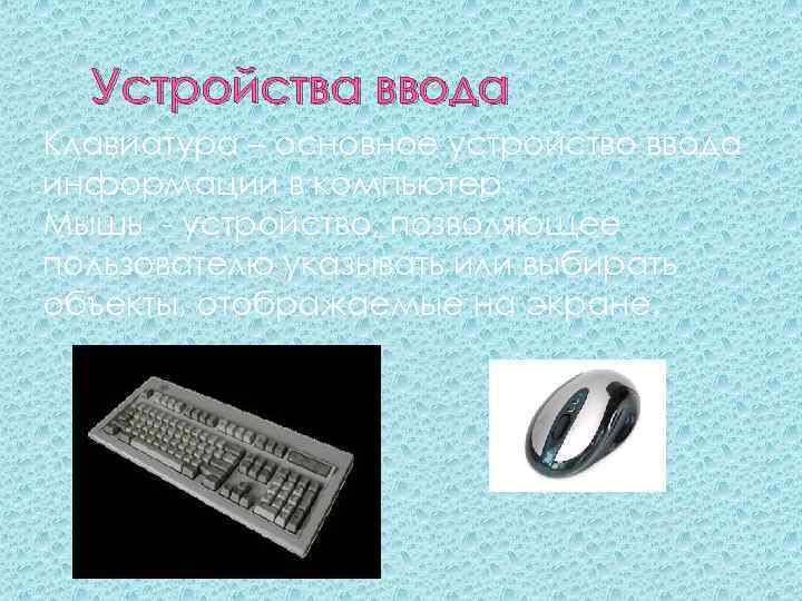 Устройства ввода Клавиатура – основное устройство ввода информации в компьютер. Мышь - устройство, позволяющее