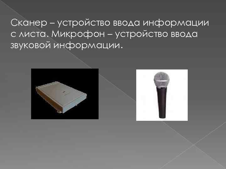 Сканер – устройство ввода информации с листа. Микрофон – устройство ввода звуковой информации. 