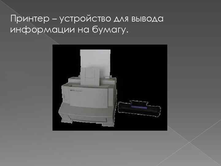 Принтер – устройство для вывода информации на бумагу. 