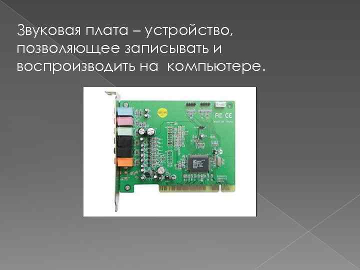 Звуковая плата – устройство, позволяющее записывать и воспроизводить на компьютере. 