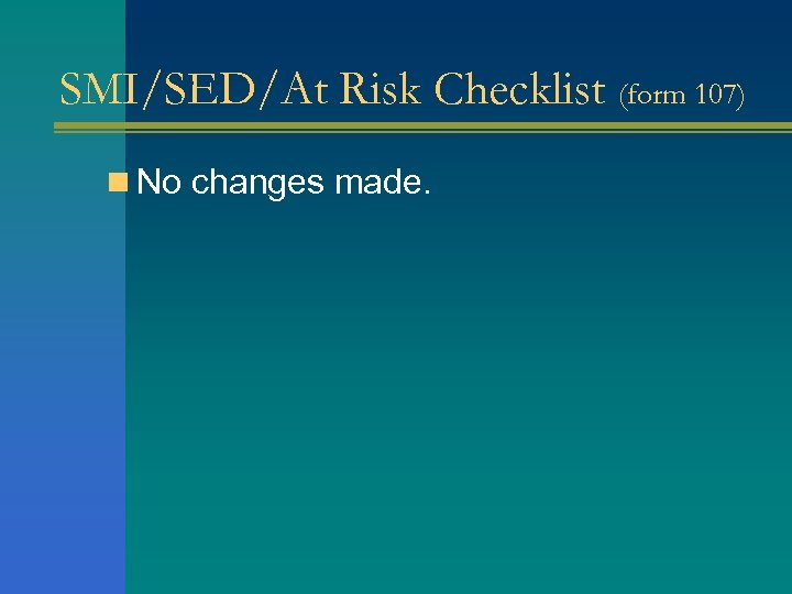SMI/SED/At Risk Checklist (form 107) n No changes made. 