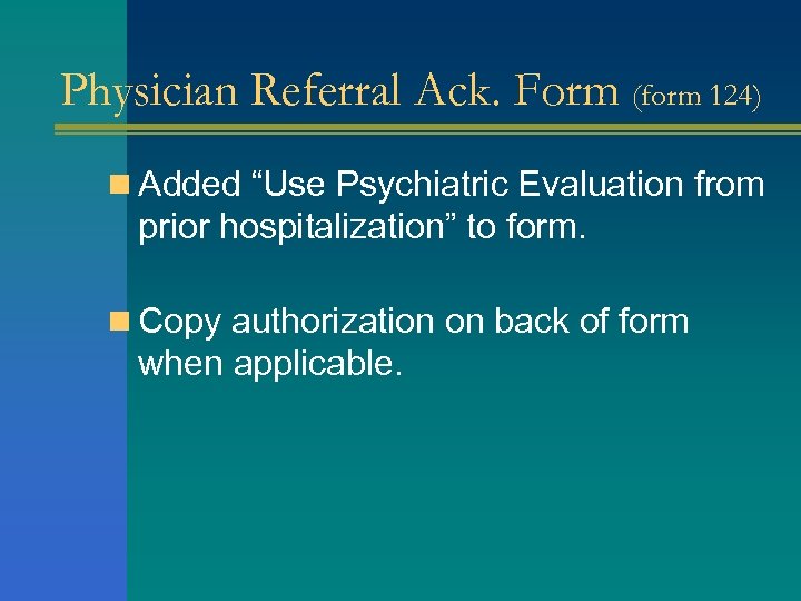Physician Referral Ack. Form (form 124) n Added “Use Psychiatric Evaluation from prior hospitalization”