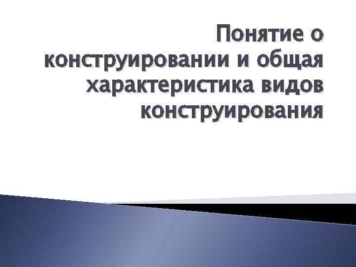 Понятие о конструировании и общая характеристика видов конструирования 