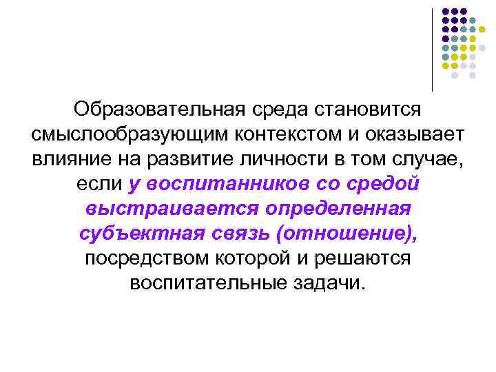 Образовательная среда становится смыслообразующим контекстом и оказывает влияние на развитие личности в том случае,