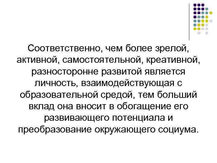 Соответственно, чем более зрелой, активной, самостоятельной, креативной, разносторонне развитой является личность, взаимодействующая с образовательной