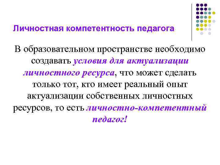 Личностная компетентность педагога В образовательном пространстве необходимо создавать условия для актуализации личностного ресурса, что