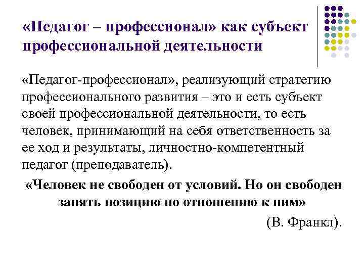  «Педагог – профессионал» как субъект профессиональной деятельности «Педагог-профессионал» , реализующий стратегию профессионального развития