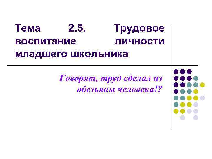 Тема 2. 5. Трудовое воспитание личности младшего школьника Говорят, труд сделал из обезьяны человека!?