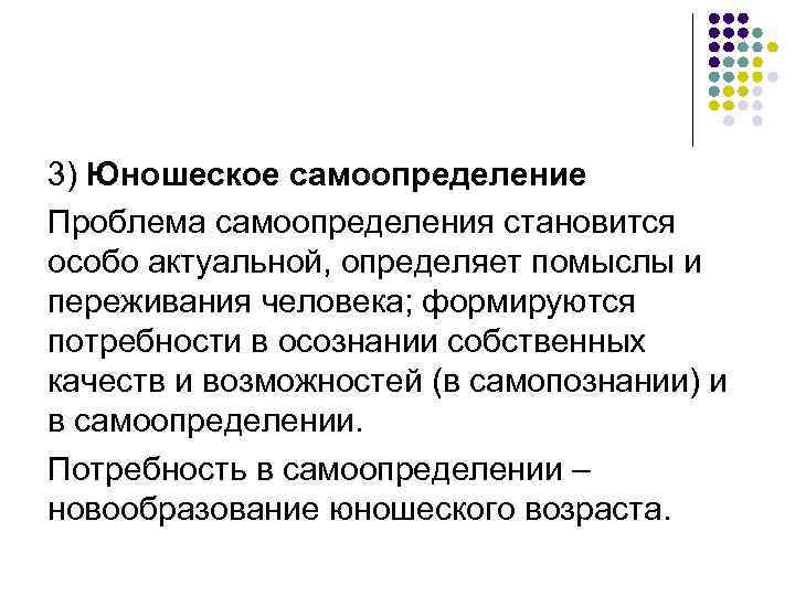 3) Юношеское самоопределение Проблема самоопределения становится особо актуальной, определяет помыслы и переживания человека; формируются