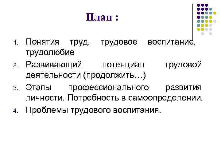 План : 1. 2. 3. 4. Понятия труд, трудовое воспитание, трудолюбие Развивающий потенциал трудовой