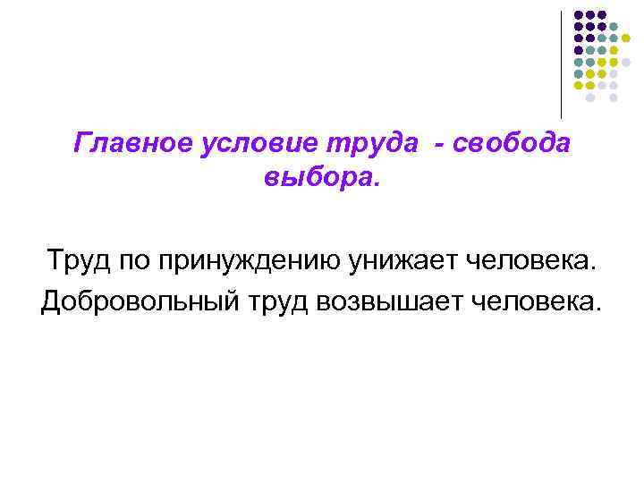 Главное условие труда - свобода выбора. Труд по принуждению унижает человека. Добровольный труд возвышает