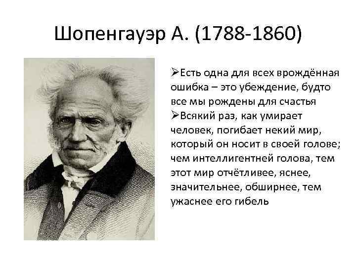 Шопенгауэр А. (1788 -1860) ØЕсть одна для всех врождённая ошибка – это убеждение, будто