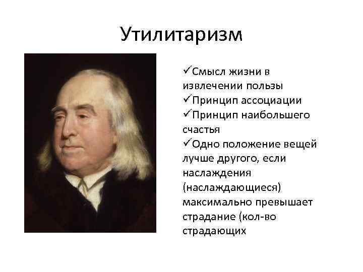 Утилитаризм üСмысл жизни в извлечении пользы üПринцип ассоциации üПринцип наибольшего счастья üОдно положение вещей