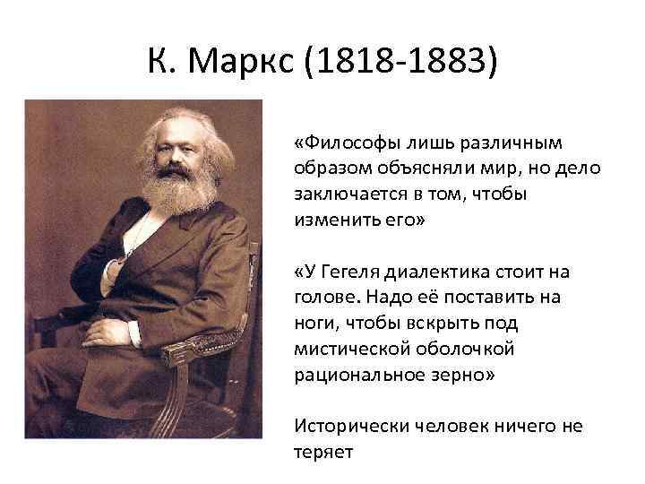 К. Маркс (1818 -1883) «Философы лишь различным образом объясняли мир, но дело заключается в