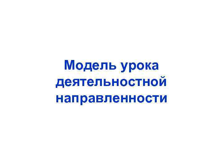 Модель урока деятельностной направленности 