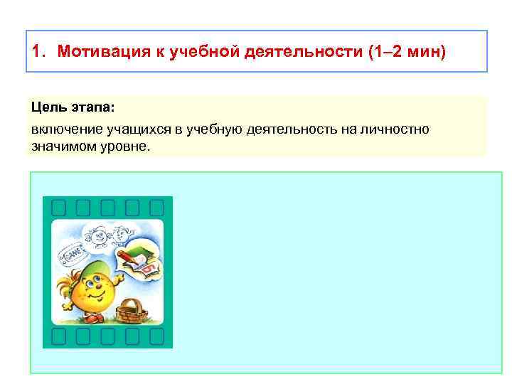 1. Мотивация к учебной деятельности (1– 2 мин) Цель этапа: включение учащихся в учебную