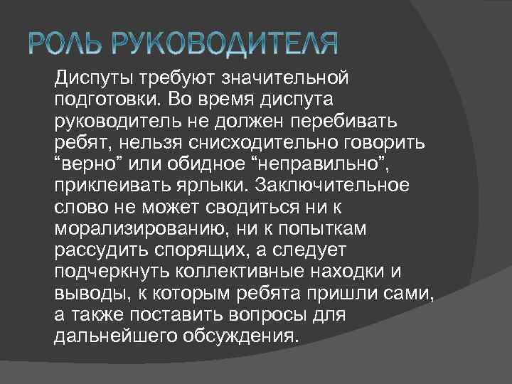 Диспуты требуют значительной подготовки. Во время диспута руководитель не должен перебивать ребят, нельзя снисходительно