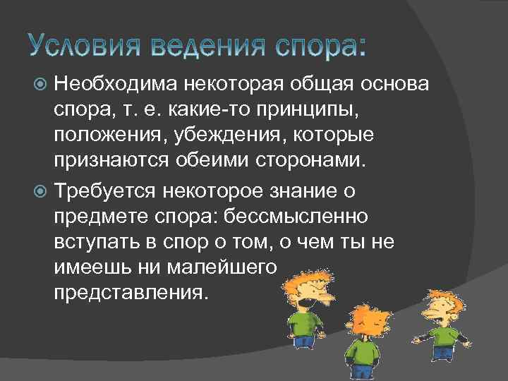 Необходима некоторая общая основа спора, т. е. какие-то принципы, положения, убеждения, которые признаются обеими