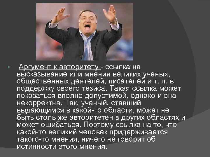  • Аргумент к авторитету - ссылка на высказывание или мнения великих ученых, общественных