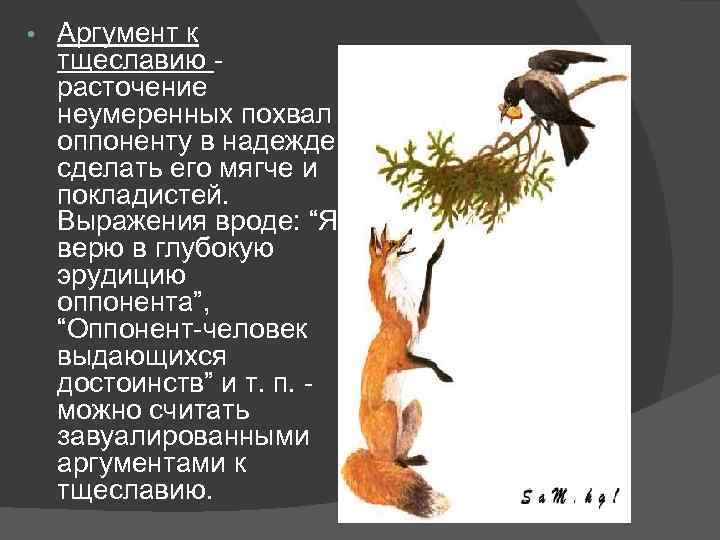  • Аргумент к тщеславию расточение неумеренных похвал оппоненту в надежде сделать его мягче