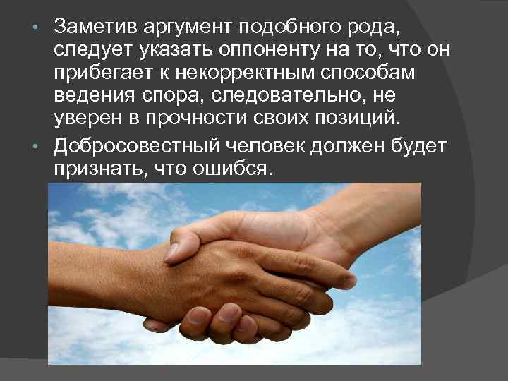 Заметив аргумент подобного рода, следует указать оппоненту на то, что он прибегает к некорректным