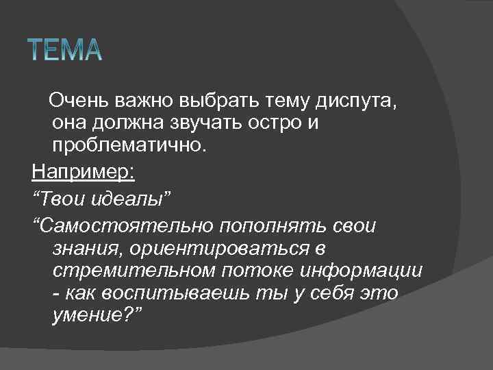 Очень важно выбрать тему диспута, она должна звучать остро и проблематично. Например: “Твои идеалы”