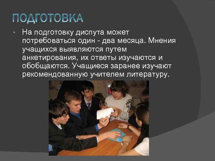  • На подготовку диспута может потребоваться один - два месяца. Мнения учащихся выявляются