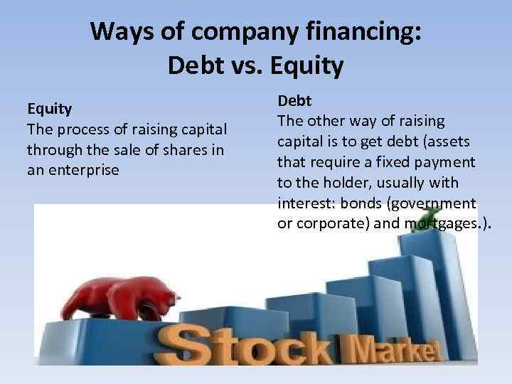 Ways of company financing: Debt vs. Equity The process of raising capital through the