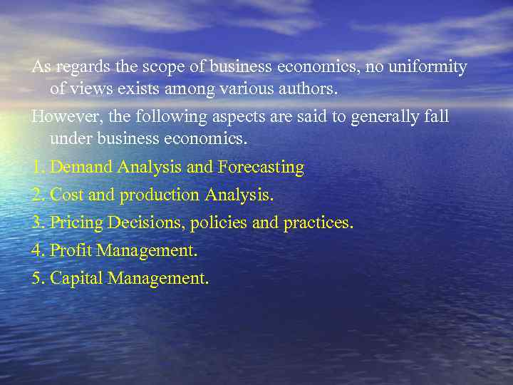 As regards the scope of business economics, no uniformity of views exists among various