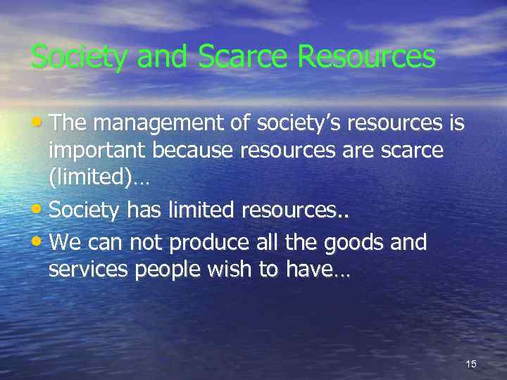 Society and Scarce Resources • The management of society’s resources is important because resources