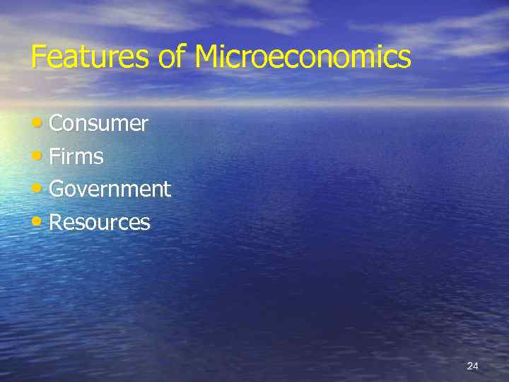 Features of Microeconomics • Consumer • Firms • Government • Resources 24 