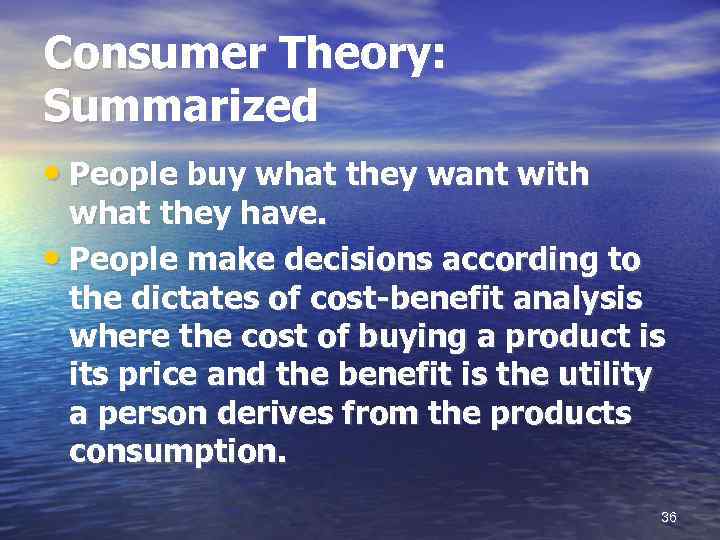 Consumer Theory: Summarized • People buy what they want with what they have. •