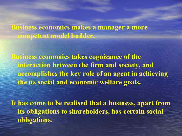 Business economics makes a manager a more competent model builder. Business economics takes cognizance