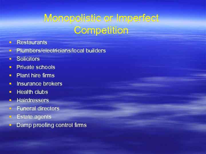 Monopolistic or Imperfect Competition Restaurants Plumbers/electricians/local builders Solicitors Private schools Plant hire firms Insurance