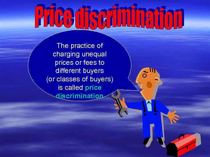 The practice of charging unequal prices or fees to different buyers (or classes of