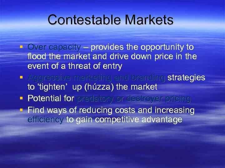 Contestable Markets Over capacity – provides the opportunity to flood the market and drive