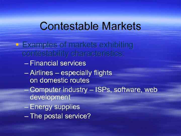 Contestable Markets Examples of markets exhibiting contestability characteristics: – Financial services – Airlines –