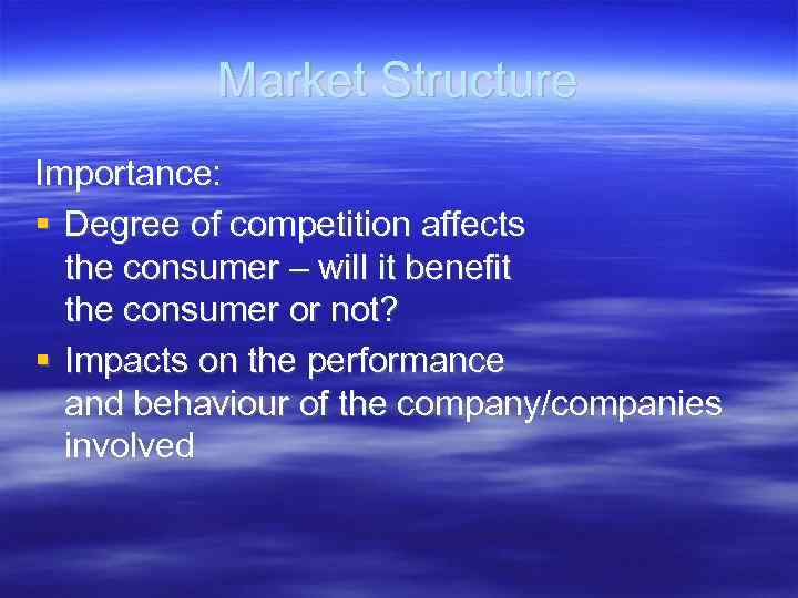 Market Structure Importance: Degree of competition affects the consumer – will it benefit the