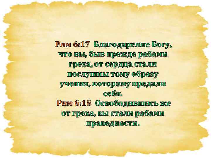 Рим 6: 17 Благодарение Богу, что вы, быв прежде рабами греха, от сердца стали