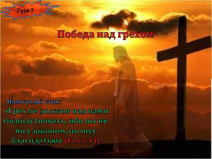 Урок 7 Победа над грехом Памятный стих: «Грех не должен над вами господствовать, ибо