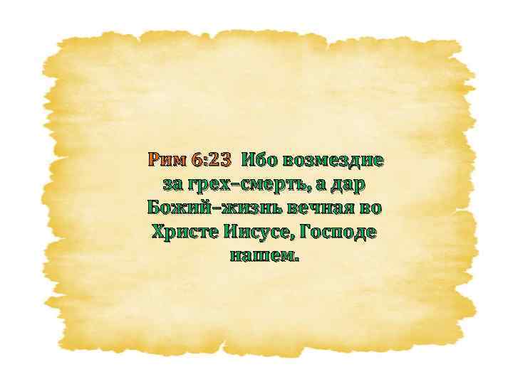 Рим 6: 23 Ибо возмездие за грех–смерть, а дар Божий–жизнь вечная во Христе Иисусе,