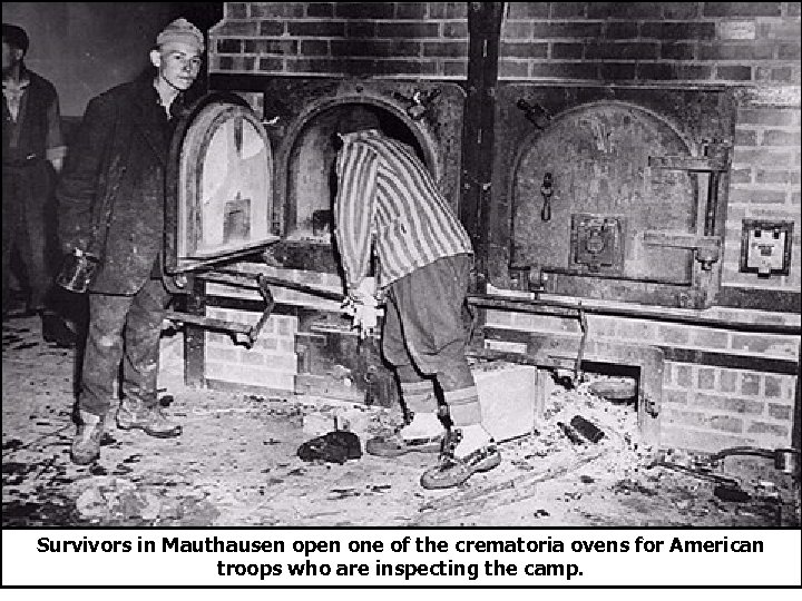 Survivors in Mauthausen open one of the crematoria ovens for American troops who are