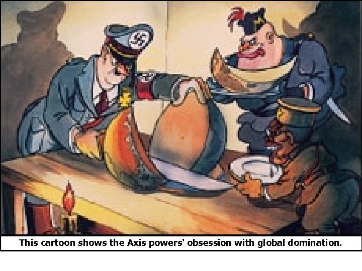 This cartoon shows the Axis powers' obsession with global domination. 