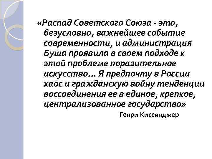  «Распад Советского Союза - это, безусловно, важнейшее событие современности, и администрация Буша проявила